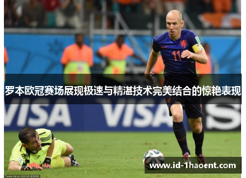 罗本欧冠赛场展现极速与精湛技术完美结合的惊艳表现