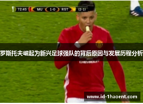 罗斯托夫崛起为新兴足球强队的背后原因与发展历程分析