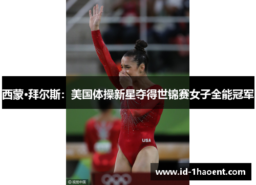 西蒙·拜尔斯:美国体操新星夺得世锦赛女子全能冠军 西蒙·拜尔斯:美国体操新星夺得世锦赛女子全能冠军