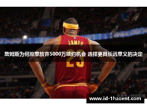 詹姆斯为何愿意放弃5000万续约机会 选择更具长远意义的决定 詹姆斯为何愿意放弃5000万续约机会 选择更具长远意义的决定