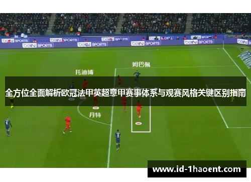 全方位全面解析欧冠法甲英超意甲赛事体系与观赛风格关键区别指南 全方位全面解析欧冠法甲英超意甲赛事体系与观赛风格关键区别指南