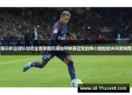 揭示职业球队如何全面掌握赢得法甲联赛冠军的核心制胜秘诀深度指南 揭示职业球队如何全面掌握赢得法甲联赛冠军的核心制胜秘诀深度指南