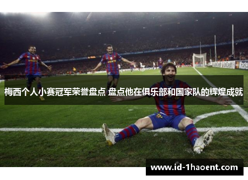 梅西个人小赛冠军荣誉盘点 盘点他在俱乐部和国家队的辉煌成就 梅西个人小赛冠军荣誉盘点 盘点他在俱乐部和国家队的辉煌成就