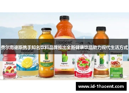 费尔南德斯携手知名饮料品牌推出全新健康饮品助力现代生活方式 费尔南德斯携手知名饮料品牌推出全新健康饮品助力现代生活方式