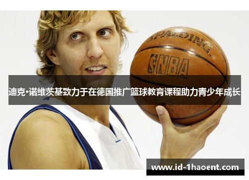 迪克·诺维茨基致力于在德国推广篮球教育课程助力青少年成长 迪克·诺维茨基致力于在德国推广篮球教育课程助力青少年成长