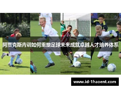 阿贾克斯青训如何重塑足球未来成就卓越人才培养体系