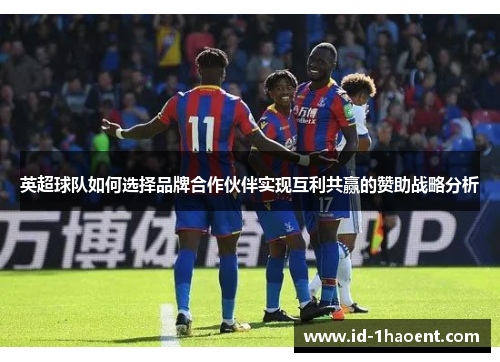 英超球队如何选择品牌合作伙伴实现互利共赢的赞助战略分析 英超球队如何选择品牌合作伙伴实现互利共赢的赞助战略分析