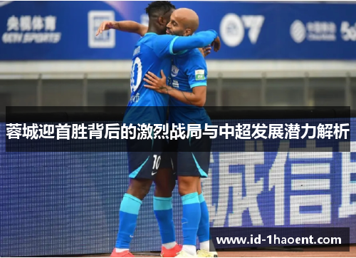 蓉城迎首胜背后的激烈战局与中超发展潜力解析
