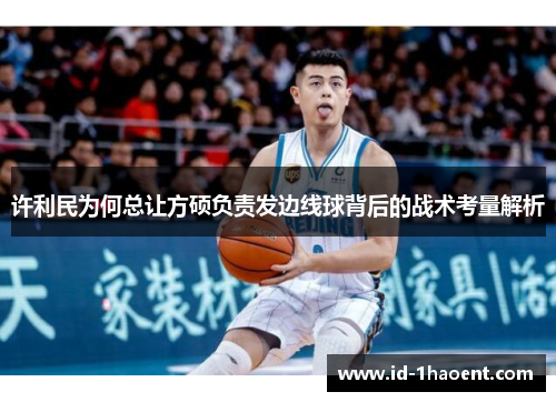 许利民为何总让方硕负责发边线球背后的战术考量解析