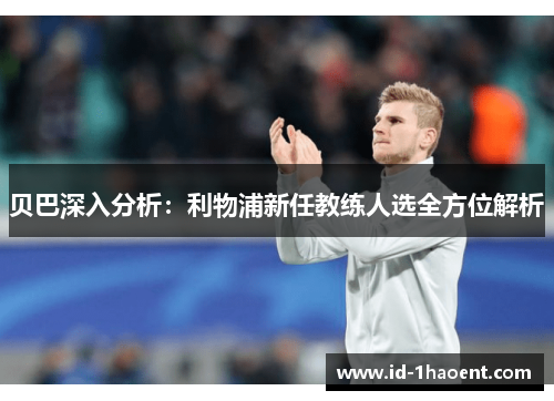贝巴深入分析：利物浦新任教练人选全方位解析