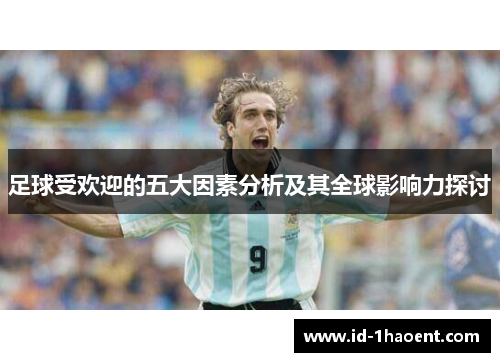 足球受欢迎的五大因素分析及其全球影响力探讨