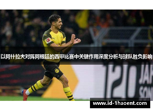 以阿什拉夫对阵阿根廷的西甲比赛中关键作用深度分析与球队胜负影响 以阿什拉夫对阵阿根廷的西甲比赛中关键作用深度分析与球队胜负影响