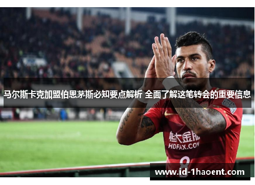 马尔斯卡克加盟伯恩茅斯必知要点解析 全面了解这笔转会的重要信息